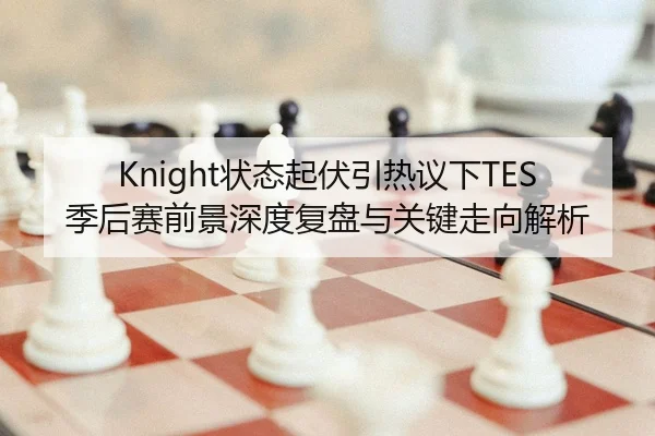 Knight状态起伏引热议下TES季后赛前景深度复盘与关键走向解析